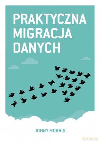 Praktyczna migracja danych - Johny Morris [KSIĄŻKA]