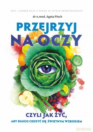 Przejrzyj na oczy czyli jak żyć, aby długo cieszyć się świetnym wzrokiem - Agata Plech [KSIĄŻKA]