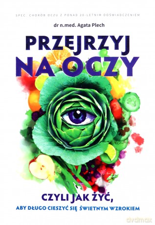 Przejrzyj na oczy czyli jak żyć, aby długo cieszyć się świetnym wzrokiem - Agata Plech [KSIĄŻKA]