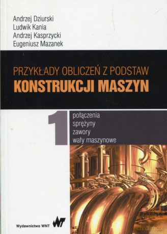 Przykłady obliczeń z podstaw konstrukcji maszyn (Tom 1) - Andrzej Dziurski, Ludwik Kania [KSIĄŻKA]