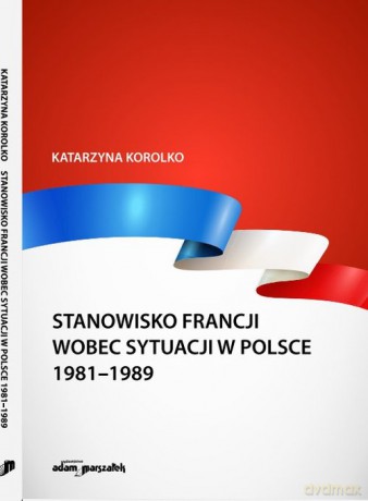 Stanowisko Francji wobec sytuacji w Polsce 1981-1989 - Katarzyna Korolko [KSIĄŻKA]