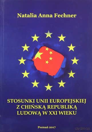 Stosunki Unii Europejskiej z Chińską Republiką Ludową w XXI wieku/Wyższa Szkoła Bezpieczeństwa - Natalia Anna Fechner [KSIĄŻKA]