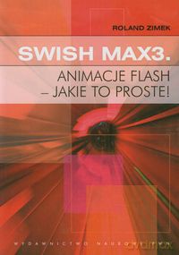 Swish Max3 Animacje flash - jakie to proste! - Roland Zimek [KSIĄŻKA]