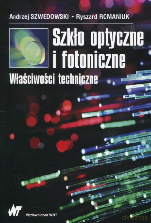 Szkło optyczne i fotoniczne Właściwości techniczne - Andrzej Szwedowski, Ryszard Romaniuk [KSIĄŻKA]