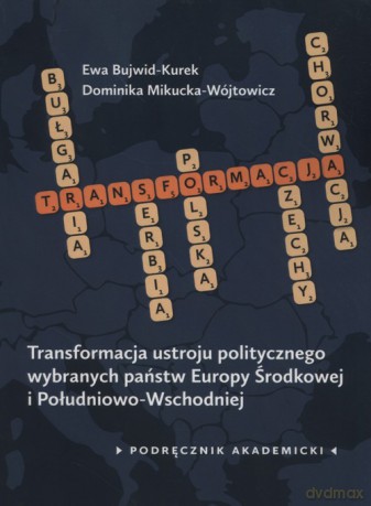 Transformacja ustroju politycznego wybranych państw Europy Środkowej i Południowo-Wschodniej - Ewa Bujwid-Kurek, Dominika Mikucka-Wójtowicz [KSIĄŻKA]