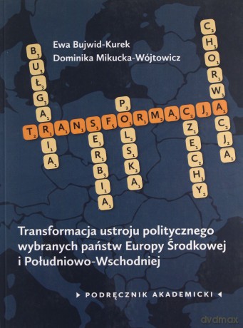 Transformacja ustroju politycznego wybranych państw Europy Środkowej i Południowo-Wschodniej - Ewa Bujwid-Kurek, Dominika Mikucka-Wójtowicz [KSIĄŻKA]