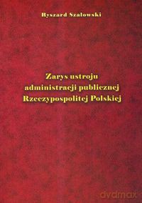 Zarys ustroju administracji publicznej Rzeczypospolitej Polskiej - Ryszard Szałowski [KSIĄŻKA]