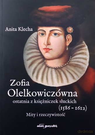 Zofia Olelkowiczówna ostatnia z księżniczek słuckich (1586-1612) - Anita Klecha [KSIĄŻKA]