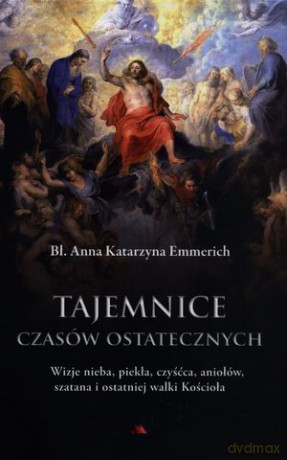 Tajemnice czasów ostatecznych. Wizje nieba, piekła, czyśćca, aniołów, szatana i ostatniej walki Kościoła - bł. Anna Katarzyna Emmerich [KSIĄŻKA]
