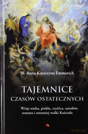 Tajemnice czasów ostatecznych. Wizje nieba, piekła, czyśćca, aniołów, szatana i ostatniej walki Kościoła - bł. Anna Katarzyna Emmerich [KSIĄŻKA]