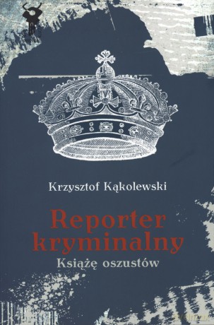 Reporter kryminalny t.1 Książę oszustów - Krzysztof Kąkolewski [KSIĄŻKA]
