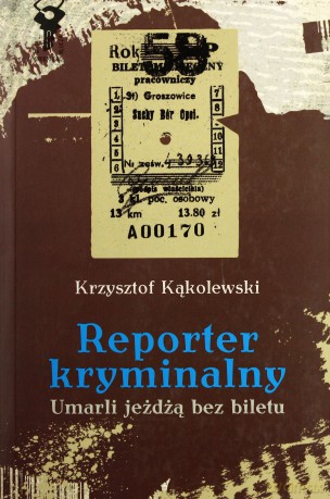 Reporter kryminalny t.2. Umarli jeżdżą bez biletu - Krzysztof Kąkolewski [KSIĄŻKA]