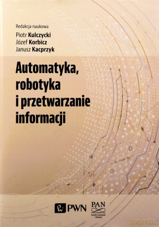 Automatyka, robotyka i przetwarzanie informacji - Piotr Kulczycki, Józef Korbicz, Janusz Kacprzyk [KSIĄŻKA]
