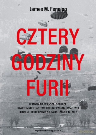 Cztery godziny furII. Historia największej operacji powietrznodesantowej II wojny światowej i finalnego uderzenia na nazistowskie Niemcy - James M. Fenelon [KSIĄŻKA]