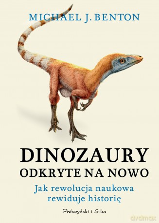 Dinozaury odkryte na nowo. Jak rewolucja naukowa rewiduje historię - Michael J. Benton [KSIĄŻKA]
