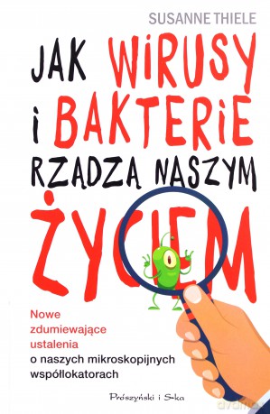 Jak wirusy i bakterie rządzą naszym życiem. Nowe i zdumiewające ustalenia o naszych mikroskopijnych współlokatorach - Susanne Thiele [KSIĄŻKA]