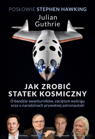 Jak zrobić statek kosmiczny O bandzie awanturników, zaciętym wyścigu oraz o narodzinach prywatnej astronautyki - Julian Guthrie, Stephen Hawking [KSIĄŻKA]