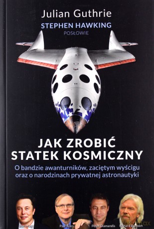 Jak zrobić statek kosmiczny O bandzie awanturników, zaciętym wyścigu oraz o narodzinach prywatnej astronautyki - Julian Guthrie, Stephen Hawking [KSIĄŻKA]