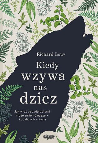 Kiedy wzywa nas dzicz jak więź ze zwierzętami może zmienić nasze i ocalić ich życie - Richard Louv [KSIĄŻKA]