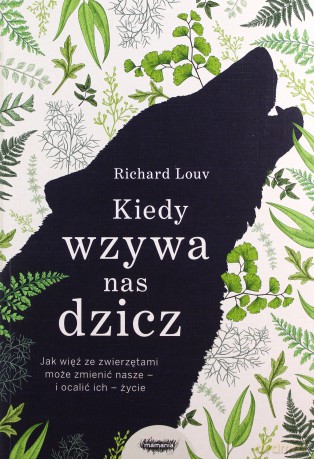 Kiedy wzywa nas dzicz jak więź ze zwierzętami może zmienić nasze i ocalić ich życie - Richard Louv [KSIĄŻKA]