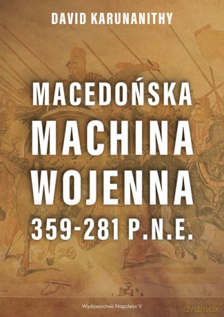 Macedońska machina wojenna 359-281 p.n.e. - David Karunanithy [KSIĄŻKA]