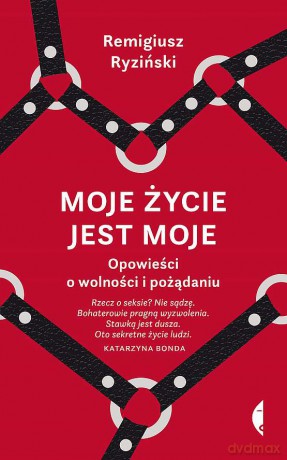 Moje życie jest moje. Opowieści o wolności i pożądaniu - Remigiusz Ryziński [KSIĄŻKA]