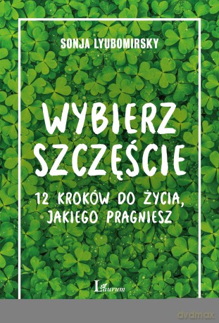 Wybierz szczęście. 12 kroków do życia, jakiego pragniesz - Sonja Lyubomirsky [KSIĄŻKA]
