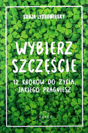 Wybierz szczęście. 12 kroków do życia, jakiego pragniesz - Sonja Lyubomirsky [KSIĄŻKA]