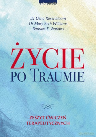 Życie po traumie. Zeszyt ćwiczeń terapeutycznych - Dena Rosenbloom, Mary Beth Williams, Barbara E. Watkins [KSIĄŻKA]