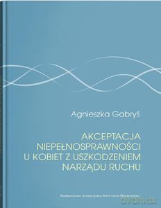Akceptacja niepełnosprawności u kobiet z uszkodzeniem narządu ruchu - Agnieszka Gabryś [KSIĄŻKA]