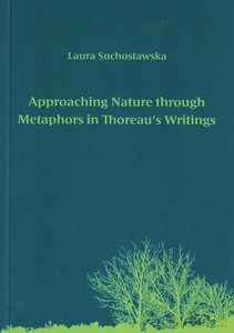 Approaching Nature through Metaphors in Thoreau's Writings. Zbliżanie się do natury poprzez metafory w pismach Thoreau - Laura Suchostawska [KSIĄŻKA]
