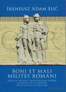 Boni et mali milites romani. Relacje między żołnierzami wojsk rzymskich w okresie Wczesnego Cesarstwa - Ireneusz Adam Łuć [KSIĄŻKA]
