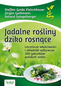 Jadalne rośliny dziko rosnące. Lecznicze właściwości i składniki odżywcze 200 gatunków polskich roślin wyd. 2020 - S. Fleischhauer, J. Guthmann, R. Spiegelberger [KSIĄŻKA]