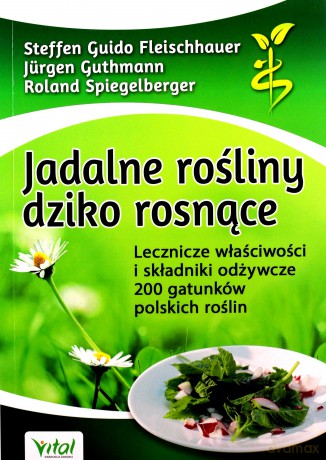 Jadalne rośliny dziko rosnące. Lecznicze właściwości i składniki odżywcze 200 gatunków polskich roślin wyd. 2020 - S. Fleischhauer, J. Guthmann, R. Spiegelberger [KSIĄŻKA]