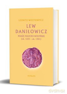 Lew Daniłowicz. Książę halicko-wołyński (ok. 1225-ok.1301) - Leontij Wojtynowicz [KSIĄŻKA]