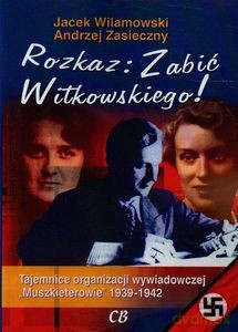 Rozkaz zabić Witkowskiego. Tajemnice organizacji wywiadowczej "Muszkieterowie" 1939-1942 - Andrzej Zasieczny, Jacek Wilamowski [KSIĄŻKA]