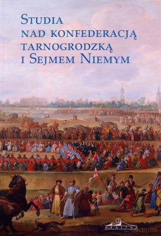Studia nad konfederacją tarnogrodzką i sejmem niemym - Tomasz red. Ciesielski [KSIĄŻKA]