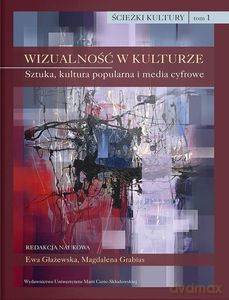 Ścieżki kultury t. 1. Wizualność w kulturze. Sztuka, kultura popularna i media cyfrowe - Magdalena Grabias, Ewa Głażewska [KSIĄŻKA]