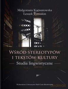 Wśród stereotypów i tekstów kultury. Studia lingwistyczne - Małgorzata Karwatowska, Leszek Tymiakin [KSIĄŻKA]