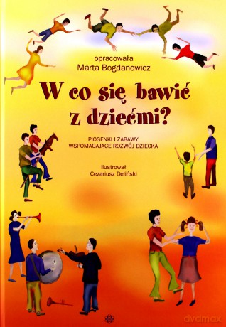 W co się bawić z dziećmi. Piosenki i zabawy wspomagające rozwój dziecka - Marta Bogdanowicz [KSIĄŻKA]+[3CD]