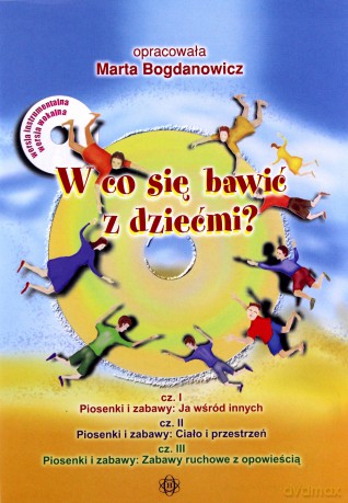 W co się bawić z dziećmi. Piosenki i zabawy wspomagające rozwój dziecka - Marta Bogdanowicz [KSIĄŻKA]+[3CD]
