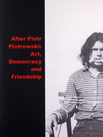 After Piotr Piotrowski Art. Democracy and Friendship - Agata Jakubowska, Magdalena Radomska [KSIĄŻKA]