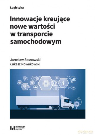 Innowacje kreujące nowe wartości w transporcie samochodowym - Jarosław Sosnowski, Łukasz Nowakowski [KSIĄŻKA]