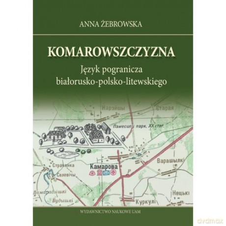 Komarowszczyzna Język pogranicza białorusko-polsko-litewskiego - Anna Żebrowska [KSIĄŻKA]