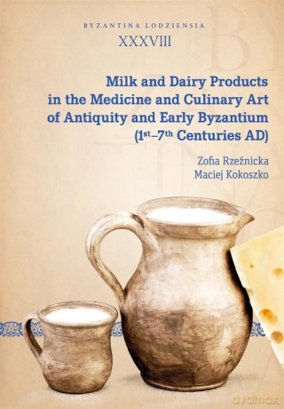 Milk and Dairy Products in the Medicine and Culinary Art of Antiquity and Early Byzantium - Zofia Rzeźnicka, Maciej Kokoszko [KSIĄŻKA]