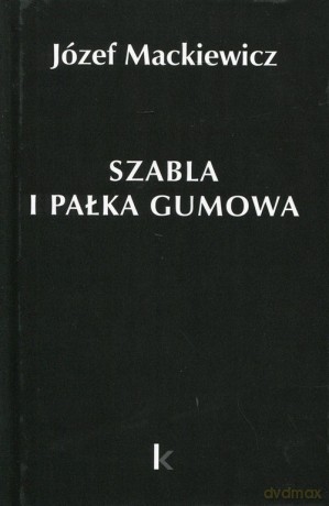 Szabla i pałka gumowa (Tom 23) - Józef Mackiewicz [KSIĄŻKA]