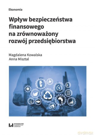 Wpływ bezpieczeństwa finansowego na zrównoważony rozwój przedsiębiorstwa - Magdalena Kowalska, Anna Misztal [KSIĄŻKA]