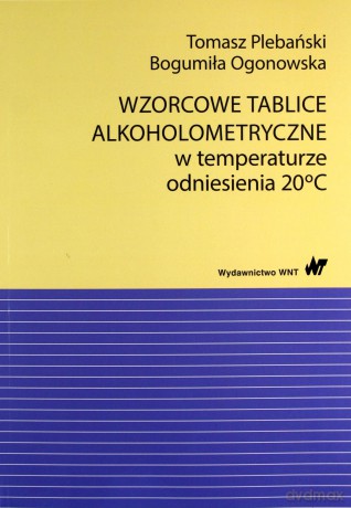 Wzorcowe tablice alkoholometryczne w temperaturze odniesienia 20 stopni Celsjusza - Tomasz Plebański, Bogumiła Ogonowska [KSIĄŻKA]