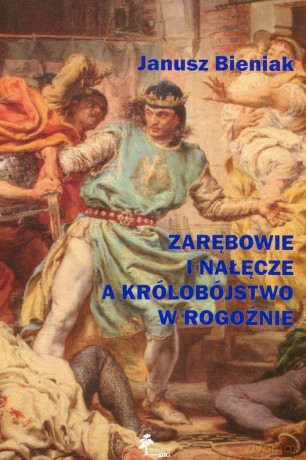 Zarębowie i Nałęcze a królobójstwo w Rogoźnie - Janusz Bieniak [KSIĄŻKA]