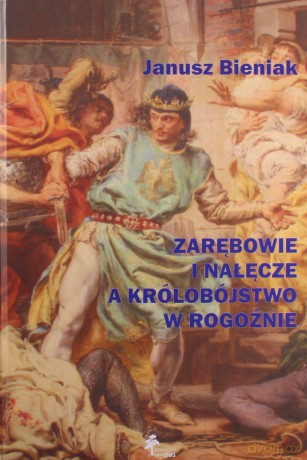 Zarębowie i Nałęcze a królobójstwo w Rogoźnie - Janusz Bieniak [KSIĄŻKA]